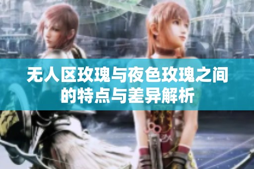 无人区玫瑰与夜色玫瑰之间的特点与差异解析