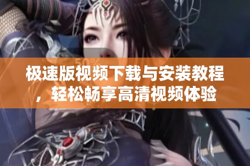 极速版视频下载与安装教程，轻松畅享高清视频体验
