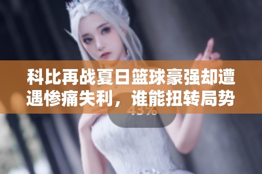 科比再战夏日篮球豪强却遭遇惨痛失利，谁能扭转局势？