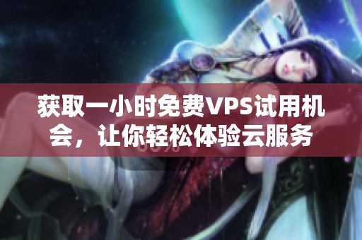 获取一小时免费VPS试用机会，让你轻松体验云服务