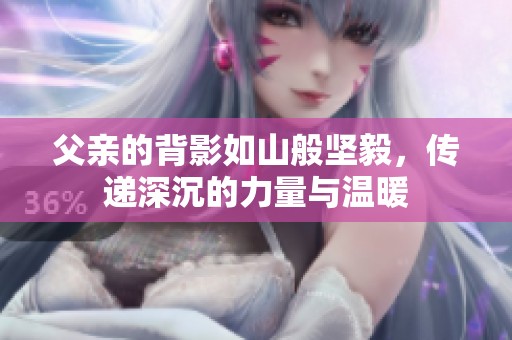 父亲的背影如山般坚毅，传递深沉的力量与温暖