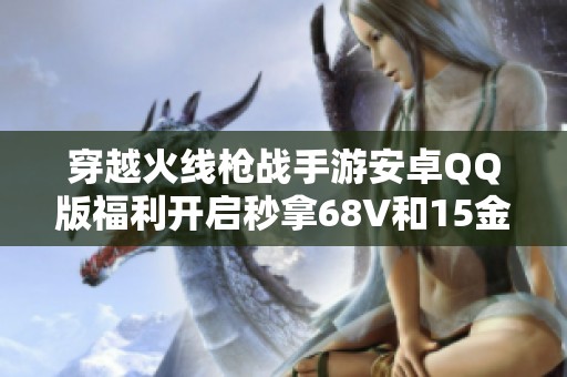 穿越火线枪战手游安卓QQ版福利开启秒拿68V和15金V