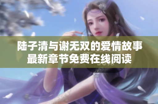 陆子清与谢无双的爱情故事最新章节免费在线阅读