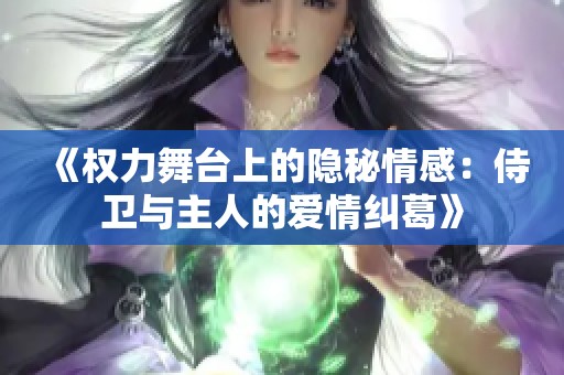 《权力舞台上的隐秘情感：侍卫与主人的爱情纠葛》