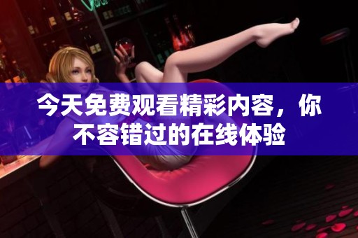 今天免费观看精彩内容，你不容错过的在线体验