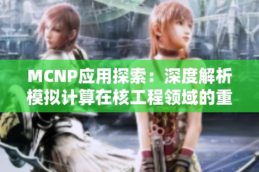 MCNP应用探索：深度解析模拟计算在核工程领域的重要性