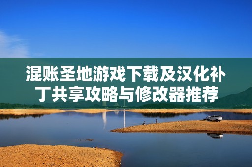 混账圣地游戏下载及汉化补丁共享攻略与修改器推荐