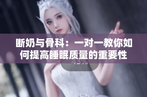 断奶与骨科：一对一教你如何提高睡眠质量的重要性