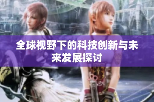 全球视野下的科技创新与未来发展探讨