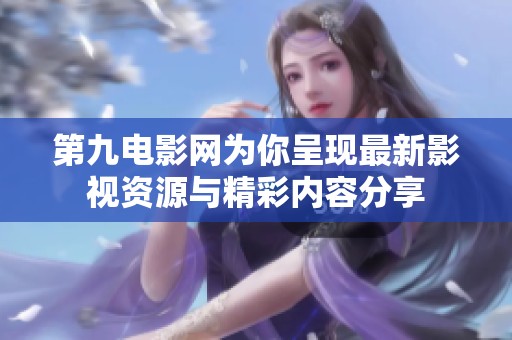第九电影网为你呈现最新影视资源与精彩内容分享