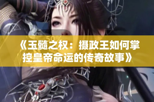 《玉髓之权：摄政王如何掌控皇帝命运的传奇故事》