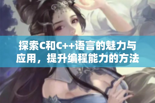 探索C和C++语言的魅力与应用，提升编程能力的方法