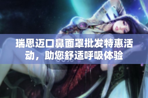 瑞思迈口鼻面罩批发特惠活动，助您舒适呼吸体验