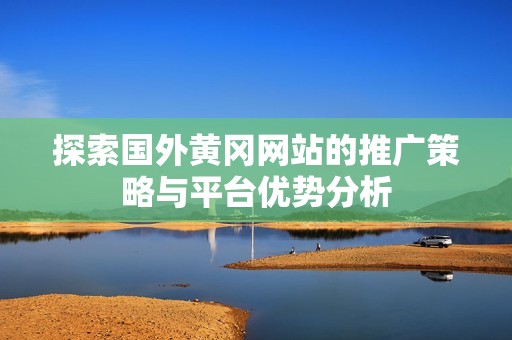 探索国外黄冈网站的推广策略与平台优势分析
