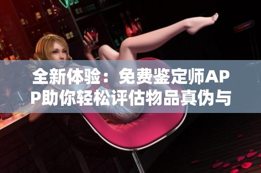 全新体验：免费鉴定师APP助你轻松评估物品真伪与价值