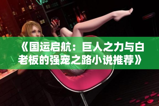 《国运启航：巨人之力与白老板的强宠之路小说推荐》