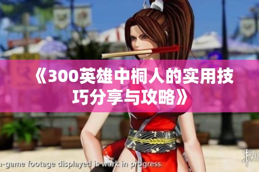 《300英雄中桐人的实用技巧分享与攻略》