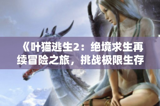 《叶猫逃生2：绝境求生再续冒险之旅，挑战极限生存》
