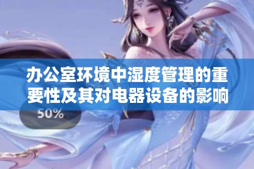 办公室环境中湿度管理的重要性及其对电器设备的影响