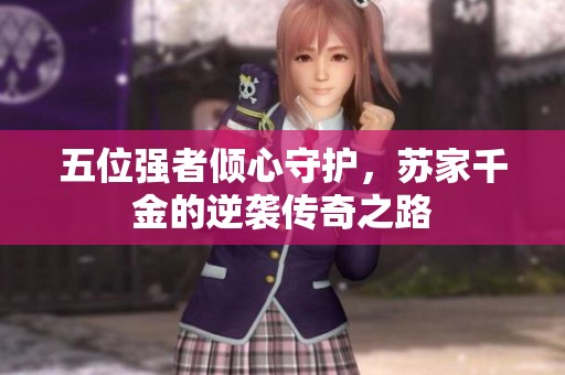 五位强者倾心守护，苏家千金的逆袭传奇之路