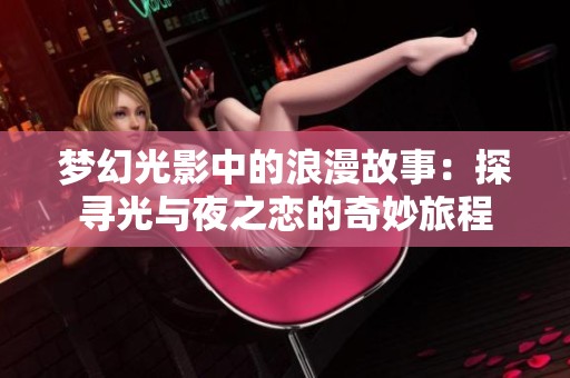 梦幻光影中的浪漫故事：探寻光与夜之恋的奇妙旅程