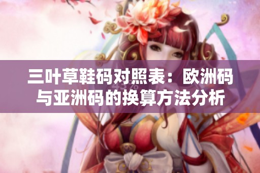 三叶草鞋码对照表：欧洲码与亚洲码的换算方法分析
