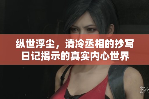 纵世浮尘，清冷丞相的抄写日记揭示的真实内心世界