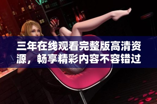 三年在线观看完整版高清资源，畅享精彩内容不容错过