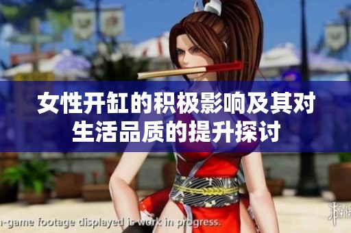 女性开缸的积极影响及其对生活品质的提升探讨