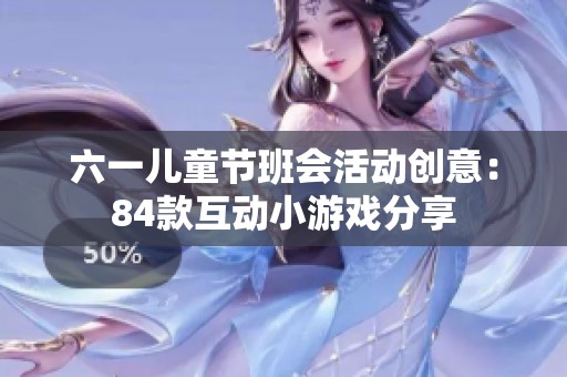 六一儿童节班会活动创意：84款互动小游戏分享