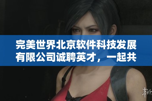 完美世界北京软件科技发展有限公司诚聘英才，一起共创未来