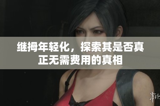 继拇年轻化，探索其是否真正无需费用的真相