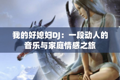 我的好媳妇DJ：一段动人的音乐与家庭情感之旅