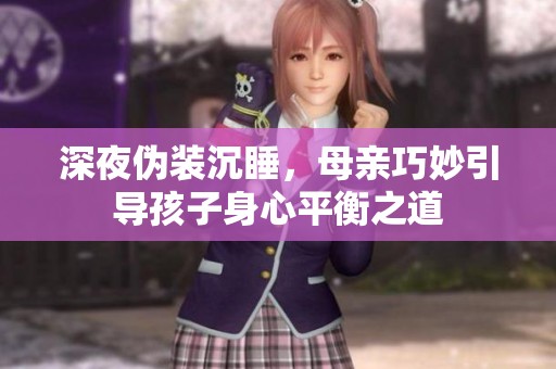深夜伪装沉睡，母亲巧妙引导孩子身心平衡之道