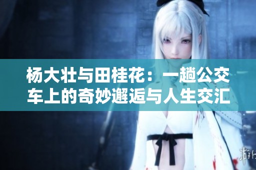 杨大壮与田桂花：一趟公交车上的奇妙邂逅与人生交汇