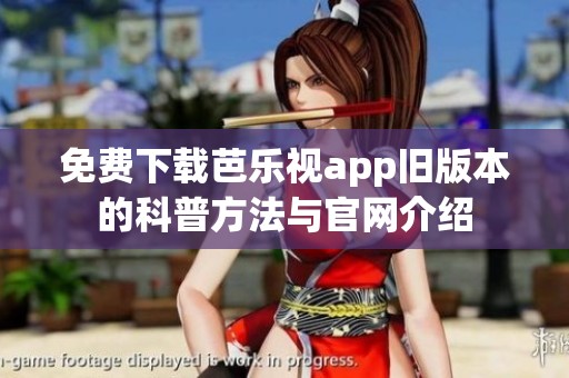 免费下载芭乐视app旧版本的科普方法与官网介绍