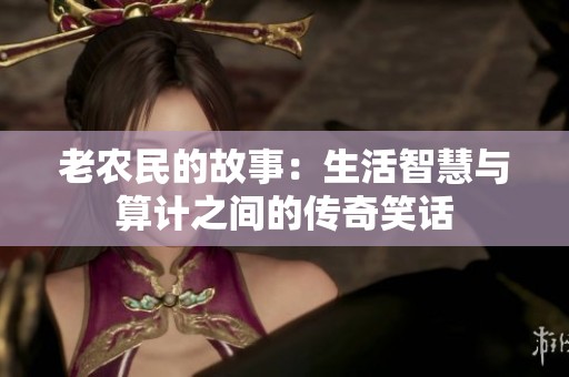 老农民的故事：生活智慧与算计之间的传奇笑话