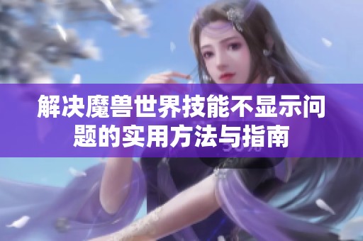 解决魔兽世界技能不显示问题的实用方法与指南