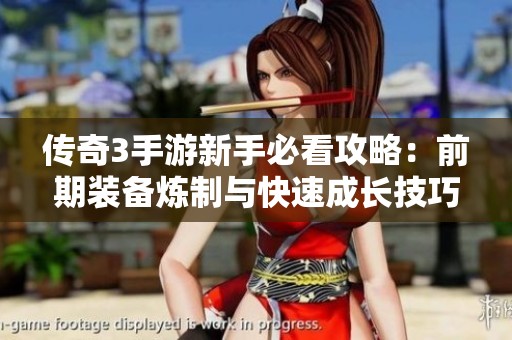 传奇3手游新手必看攻略：前期装备炼制与快速成长技巧详解