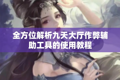 全方位解析九天大厅作弊辅助工具的使用教程