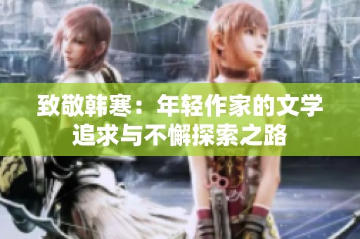 致敬韩寒：年轻作家的文学追求与不懈探索之路