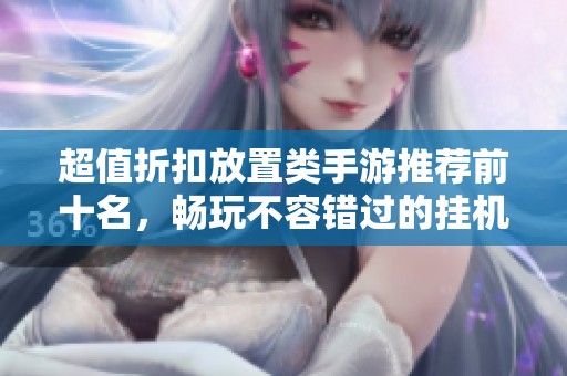 超值折扣放置类手游推荐前十名，畅玩不容错过的挂机游戏合集