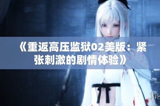 《重返高压监狱02美版：紧张刺激的剧情体验》
