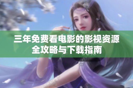 三年免费看电影的影视资源全攻略与下载指南