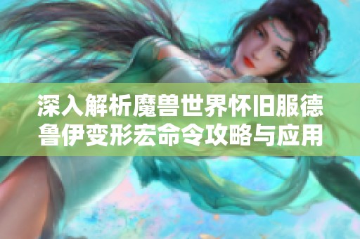 深入解析魔兽世界怀旧服德鲁伊变形宏命令攻略与应用