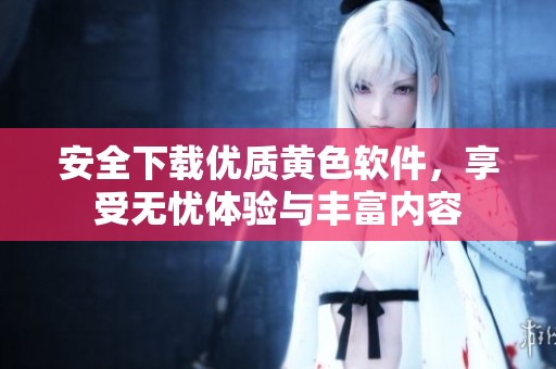 安全下载优质黄色软件，享受无忧体验与丰富内容