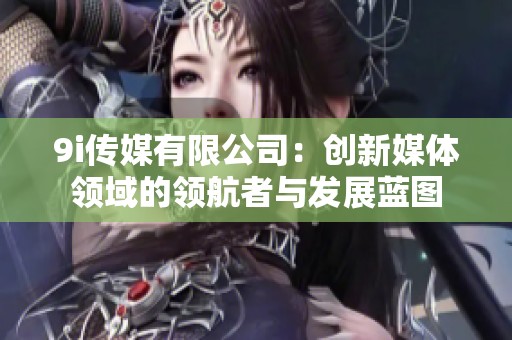 9i传媒有限公司：创新媒体领域的领航者与发展蓝图