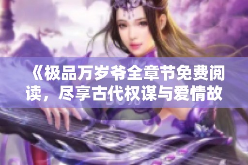 《极品万岁爷全章节免费阅读，尽享古代权谋与爱情故事》
