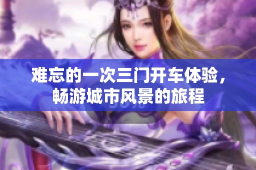 难忘的一次三门开车体验，畅游城市风景的旅程