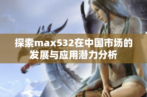 探索max532在中国市场的发展与应用潜力分析